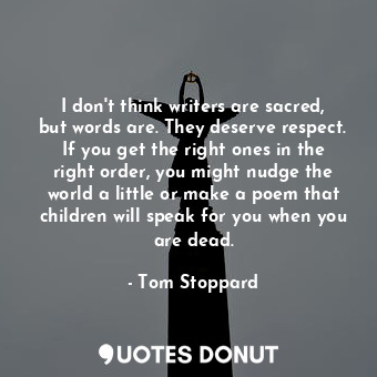  I don't think writers are sacred, but words are. They deserve respect. If you ge... - Tom Stoppard - Quotes Donut