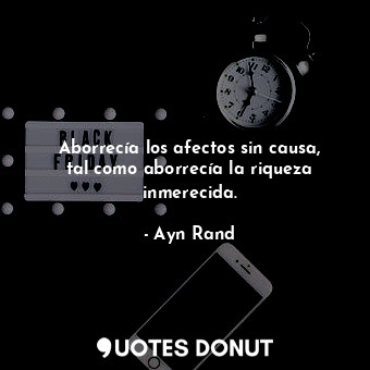  Aborrecía los afectos sin causa, tal como aborrecía la riqueza inmerecida.... - Ayn Rand - Quotes Donut
