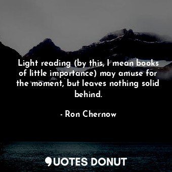  Light reading (by this, I mean books of little importance) may amuse for the mom... - Ron Chernow - Quotes Donut