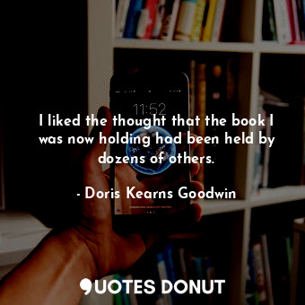  I liked the thought that the book I was now holding had been held by dozens of o... - Doris Kearns Goodwin - Quotes Donut