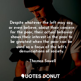 Despite whatever the left may say, or even believe, about their concern for the poor, their actual behavior shows their interest in the poor to be greatest when the poor can be used as a focus of the left’s denunciations of society.