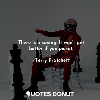  There is a saying: It won't get better if you picket.... - Terry Pratchett - Quotes Donut