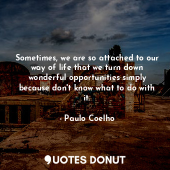  Sometimes, we are so attached to our way of life that we turn down wonderful opp... - Paulo Coelho - Quotes Donut