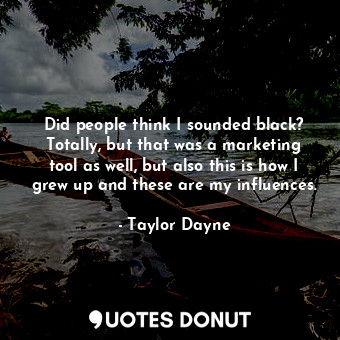  Did people think I sounded black? Totally, but that was a marketing tool as well... - Taylor Dayne - Quotes Donut