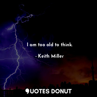  I am too old to think.... - Keith Miller - Quotes Donut