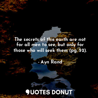 The secrets of this earth are not for all men to see, but only for those who will seek them (pg. 52).