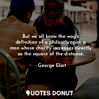  But we all know the wag’s definition of a philanthropist: a man whose charity in... - George Eliot - Quotes Donut