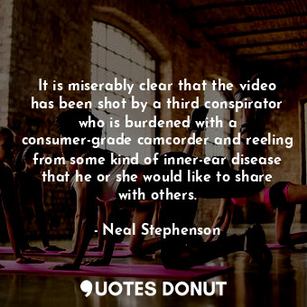  It is miserably clear that the video has been shot by a third conspirator who is... - Neal Stephenson - Quotes Donut