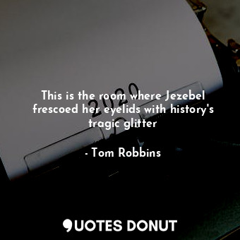  This is the room where Jezebel frescoed her eyelids with history's tragic glitte... - Tom Robbins - Quotes Donut