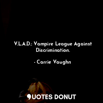  V.L.A.D.: Vampire League Against Discrimination.... - Carrie Vaughn - Quotes Donut