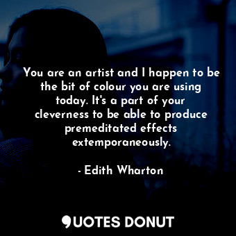  You are an artist and I happen to be the bit of colour you are using today. It's... - Edith Wharton - Quotes Donut