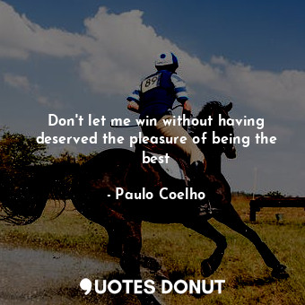  Don't let me win without having deserved the pleasure of being the best... - Paulo Coelho - Quotes Donut