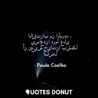  الإقتراب من الموت ، يُساعدنا دومًا على أن نعيش حياتنا بشكل أفضل... - Paulo Coelho - Quotes Donut