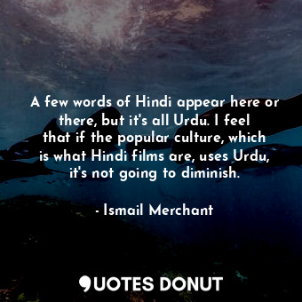  A few words of Hindi appear here or there, but it&#39;s all Urdu. I feel that if... - Ismail Merchant - Quotes Donut