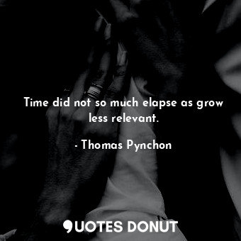  Time did not so much elapse as grow less relevant.... - Thomas Pynchon - Quotes Donut