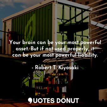  Your brain can be your most powerful asset. But if not used properly, it can be ... - Robert T. Kiyosaki - Quotes Donut