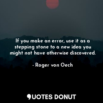  If you make an error, use it as a stepping stone to a new idea you might not hav... - Roger von Oech - Quotes Donut