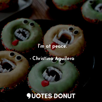  I&#39;m at peace.... - Christina Aguilera - Quotes Donut