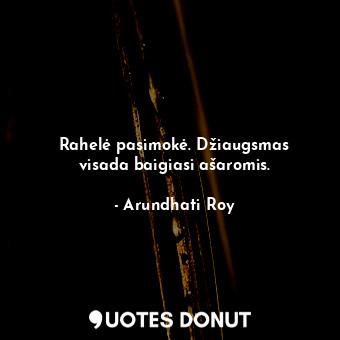  Rahelė pasimokė. Džiaugsmas visada baigiasi ašaromis.... - Arundhati Roy - Quotes Donut
