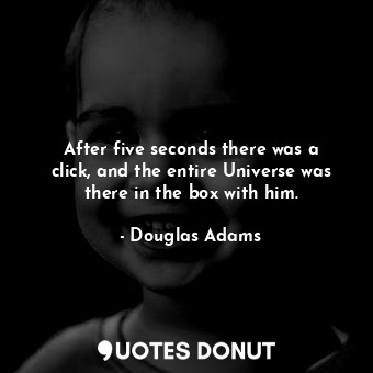  After five seconds there was a click, and the entire Universe was there in the b... - Douglas Adams - Quotes Donut