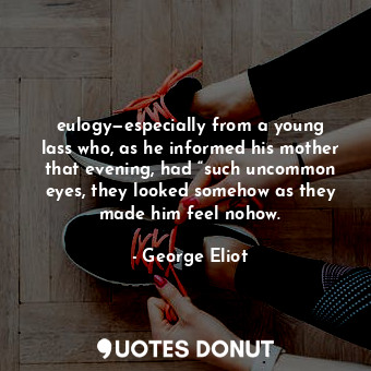  eulogy—especially from a young lass who, as he informed his mother that evening,... - George Eliot - Quotes Donut