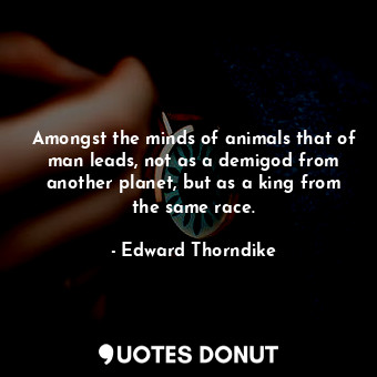  Amongst the minds of animals that of man leads, not as a demigod from another pl... - Edward Thorndike - Quotes Donut