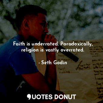 Faith is underrated. Paradoxically, religion is vastly overrated.