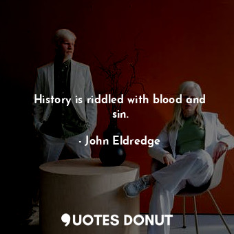  History is riddled with blood and sin.... - John Eldredge - Quotes Donut