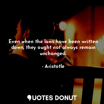  Even when the laws have been written down, they ought not always remain unchange... - Aristotle - Quotes Donut