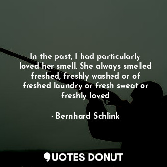  In the past, I had particularly loved her smell. She always smelled freshed, fre... - Bernhard Schlink - Quotes Donut