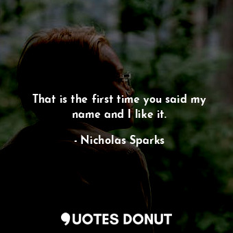  That is the first time you said my name and I like it.... - Nicholas Sparks - Quotes Donut