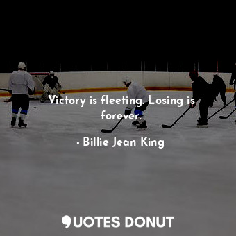  Victory is fleeting. Losing is forever.... - Billie Jean King - Quotes Donut