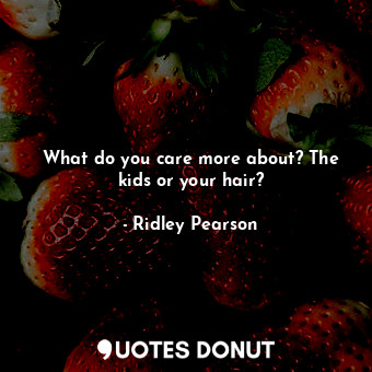  What do you care more about? The kids or your hair?... - Ridley Pearson - Quotes Donut