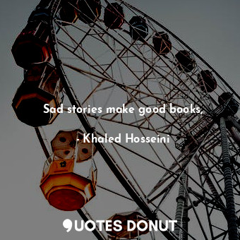 Sad stories make good books,... - Khaled Hosseini - Quotes Donut