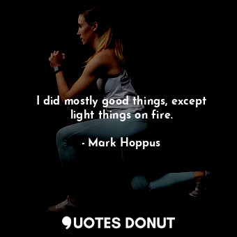  I did mostly good things, except light things on fire.... - Mark Hoppus - Quotes Donut