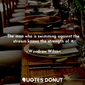  The man who is swimming against the stream knows the strength of it.... - Woodrow Wilson - Quotes Donut