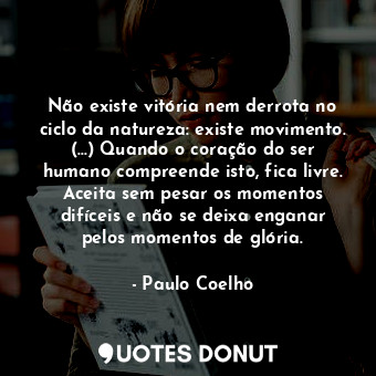  Não existe vitória nem derrota no ciclo da natureza: existe movimento. (...) Qua... - Paulo Coelho - Quotes Donut