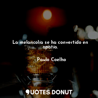  La melancolía se ha convertido en apatía.... - Paulo Coelho - Quotes Donut