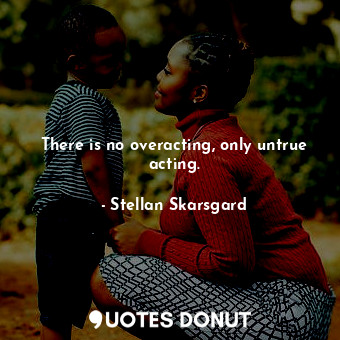  There is no overacting, only untrue acting.... - Stellan Skarsgard - Quotes Donut