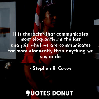  It is character that communicates most eloquently...In the last analysis, what w... - Stephen R. Covey - Quotes Donut