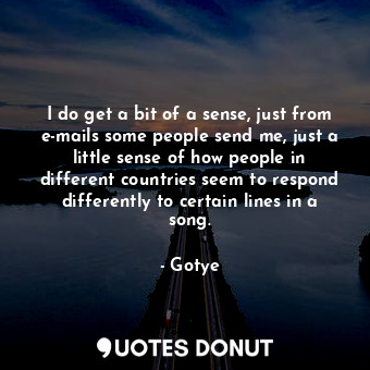  I do get a bit of a sense, just from e-mails some people send me, just a little ... - Gotye - Quotes Donut
