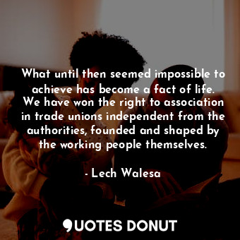  What until then seemed impossible to achieve has become a fact of life. We have ... - Lech Walesa - Quotes Donut