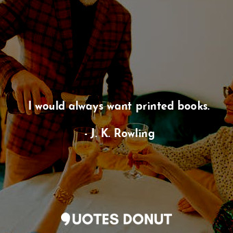 I would always want printed books.