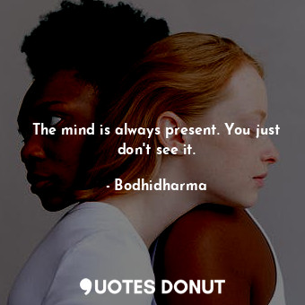  The mind is always present. You just don&#39;t see it.... - Bodhidharma - Quotes Donut