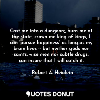  Cast me into a dungeon;, burn me at the state, crown me king of kings, I can 'pu... - Robert A. Heinlein - Quotes Donut