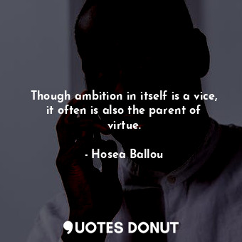  Though ambition in itself is a vice, it often is also the parent of virtue.... - Hosea Ballou - Quotes Donut