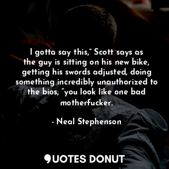  I gotta say this,” Scott says as the guy is sitting on his new bike, getting his... - Neal Stephenson - Quotes Donut
