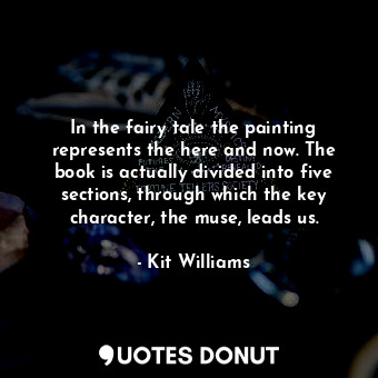 In the fairy tale the painting represents the here and now. The book is actually divided into five sections, through which the key character, the muse, leads us.