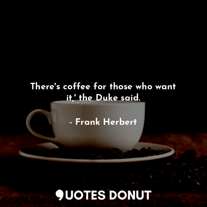 There's coffee for those who want it,' the Duke said.