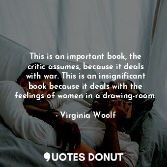  This is an important book, the critic assumes, because it deals with war. This i... - Virginia Woolf - Quotes Donut